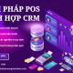 POS TÍCH HỢP CRM – SỨC MẠNH CỘNG HƯỞNG TOÀN DIỆN 